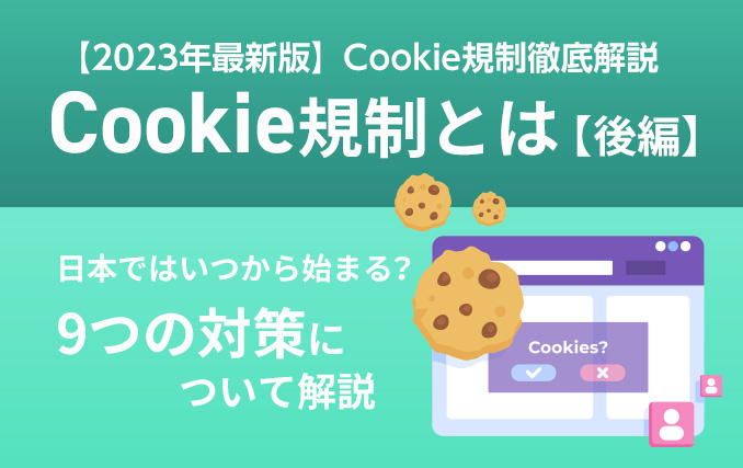 Cookie規制とは【後編】｜日本ではいつから始まる？9つの対策について解説