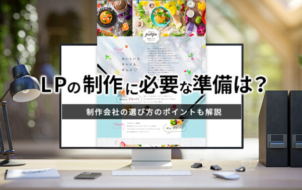 LPの制作に必要な準備は？制作会社の選び方のポイントも解説