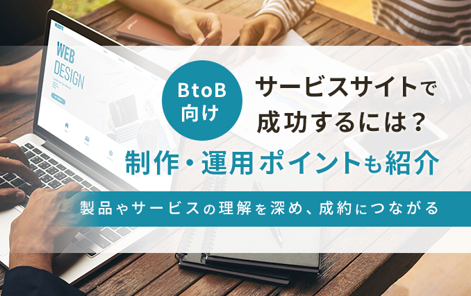 BtoB向けサービスサイトで成功するには？制作・運用ポイントも紹介